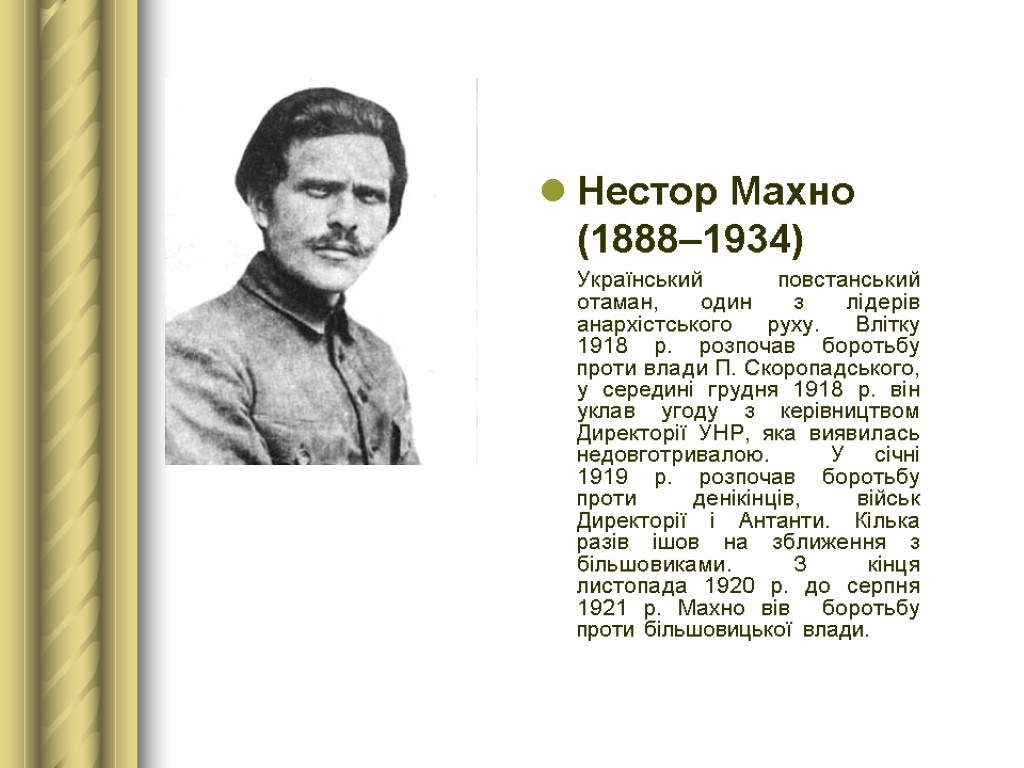 Нестор Махно (1888–1934) Український повстанський отаман, один з лідерів анархістського руху. Влітку 1918 р.